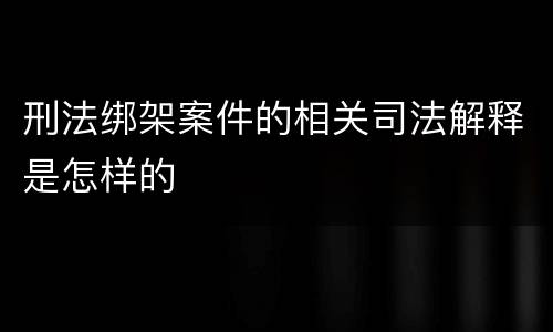 刑法绑架案件的相关司法解释是怎样的