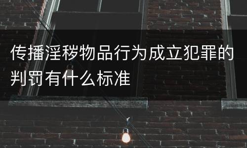 传播淫秽物品行为成立犯罪的判罚有什么标准
