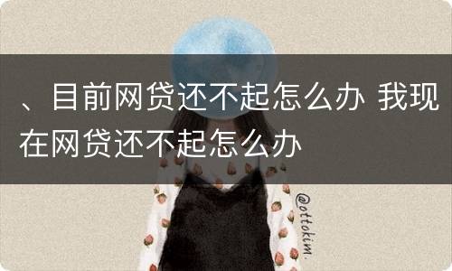 、目前网贷还不起怎么办 我现在网贷还不起怎么办