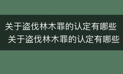 关于盗伐林木罪的认定有哪些 关于盗伐林木罪的认定有哪些标准
