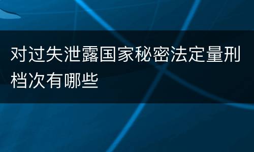 对过失泄露国家秘密法定量刑档次有哪些
