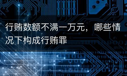行贿数额不满一万元，哪些情况下构成行贿罪