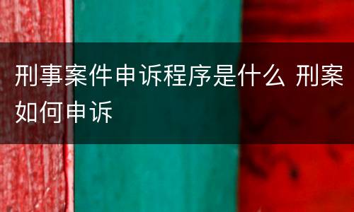 刑事案件申诉程序是什么 刑案如何申诉
