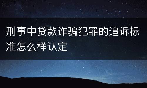 刑事中贷款诈骗犯罪的追诉标准怎么样认定