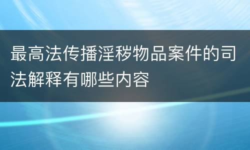 最高法传播淫秽物品案件的司法解释有哪些内容