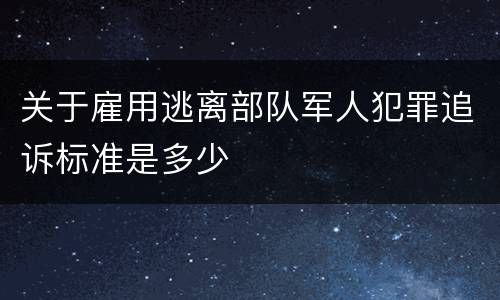 关于雇用逃离部队军人犯罪追诉标准是多少
