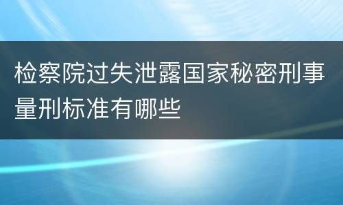 检察院过失泄露国家秘密刑事量刑标准有哪些
