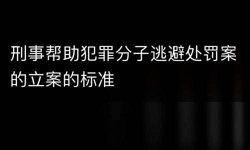 刑事帮助犯罪分子逃避处罚案的立案的标准