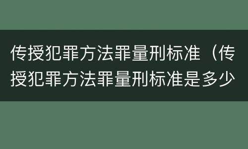 传授犯罪方法罪量刑标准（传授犯罪方法罪量刑标准是多少）