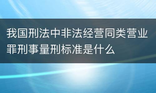 我国刑法中非法经营同类营业罪刑事量刑标准是什么