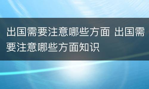 出国需要注意哪些方面 出国需要注意哪些方面知识