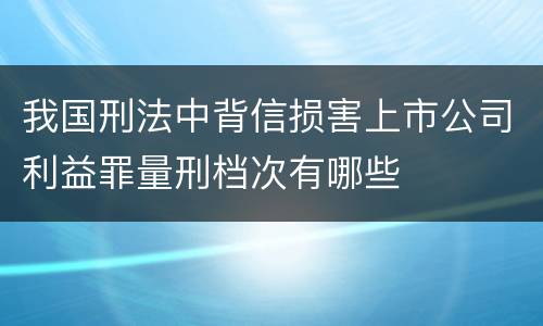我国刑法中背信损害上市公司利益罪量刑档次有哪些