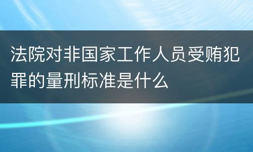 法院对非国家工作人员受贿犯罪的量刑标准是什么