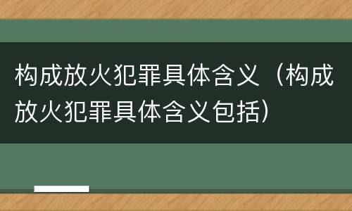 构成放火犯罪具体含义（构成放火犯罪具体含义包括）