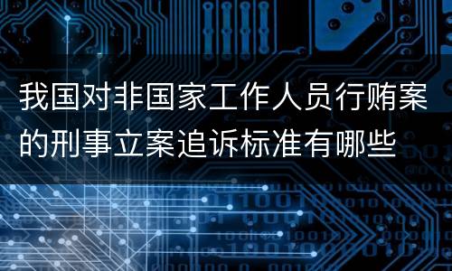 我国对非国家工作人员行贿案的刑事立案追诉标准有哪些