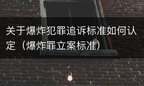 关于爆炸犯罪追诉标准如何认定（爆炸罪立案标准）