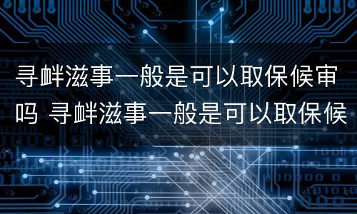 寻衅滋事一般是可以取保候审吗 寻衅滋事一般是可以取保候审吗多少钱