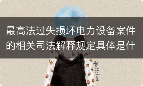 最高法过失损坏电力设备案件的相关司法解释规定具体是什么内容
