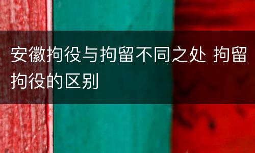 安徽拘役与拘留不同之处 拘留拘役的区别