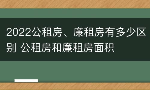 2022公租房、廉租房有多少区别 公租房和廉租房面积
