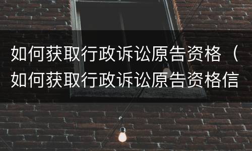 如何获取行政诉讼原告资格（如何获取行政诉讼原告资格信息）