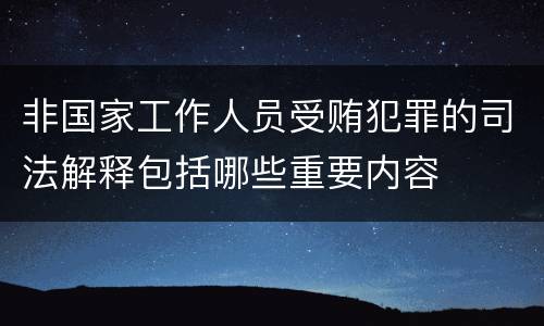 非国家工作人员受贿犯罪的司法解释包括哪些重要内容
