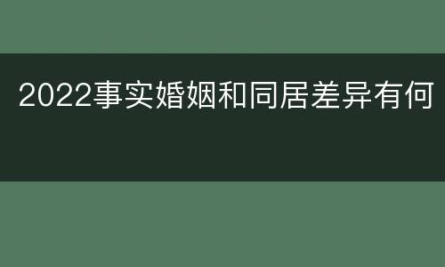 2022事实婚姻和同居差异有何