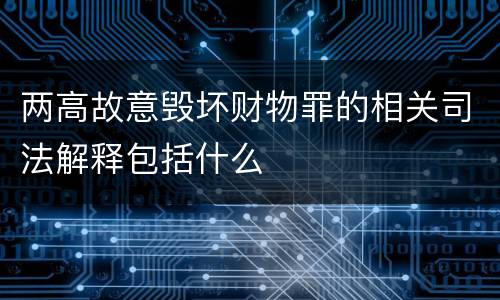 两高故意毁坏财物罪的相关司法解释包括什么