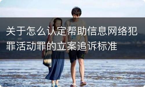 关于怎么认定帮助信息网络犯罪活动罪的立案追诉标准