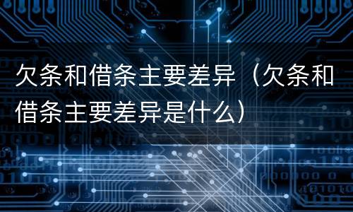 欠条和借条主要差异（欠条和借条主要差异是什么）