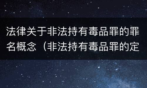 法律关于非法持有毒品罪的罪名概念（非法持有毒品罪的定义）