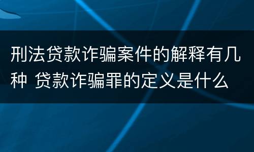 刑法贷款诈骗案件的解释有几种 贷款诈骗罪的定义是什么