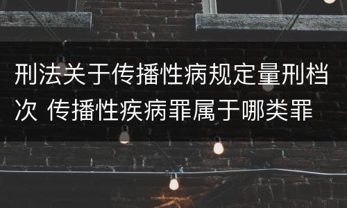 刑法关于传播性病规定量刑档次 传播性疾病罪属于哪类罪
