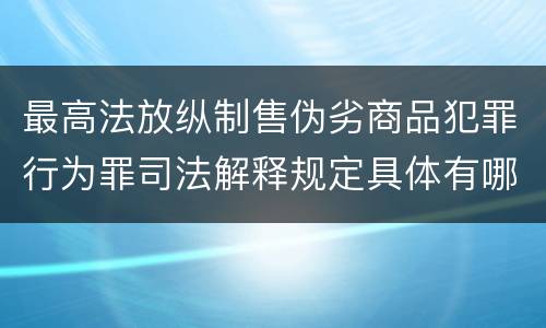 最高法放纵制售伪劣商品犯罪行为罪司法解释规定具体有哪些内容