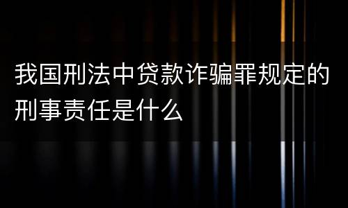 我国刑法中贷款诈骗罪规定的刑事责任是什么