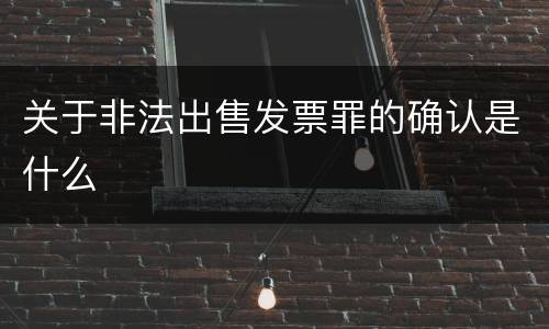 关于非法出售发票罪的确认是什么