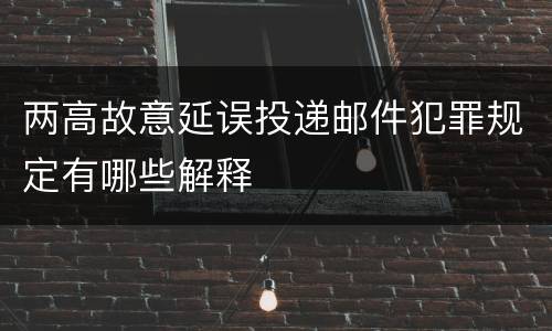 两高故意延误投递邮件犯罪规定有哪些解释