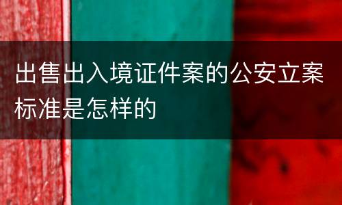 出售出入境证件案的公安立案标准是怎样的
