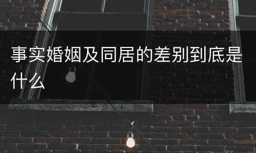 事实婚姻及同居的差别到底是什么