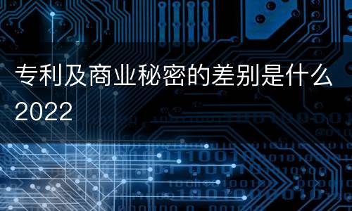 专利及商业秘密的差别是什么2022