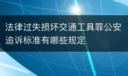 法律过失损坏交通工具罪公安追诉标准有哪些规定