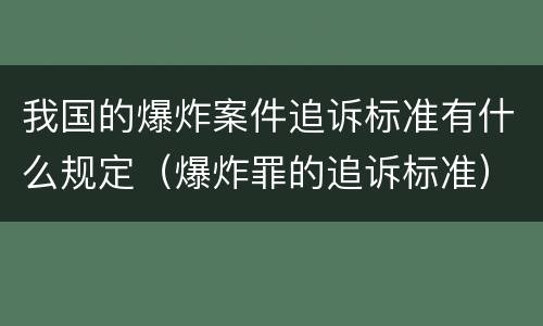 我国的爆炸案件追诉标准有什么规定（爆炸罪的追诉标准）