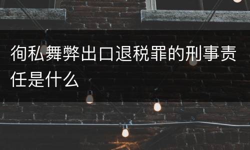 徇私舞弊出口退税罪的刑事责任是什么