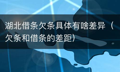 湖北借条欠条具体有啥差异（欠条和借条的差距）