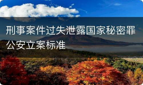 刑事案件过失泄露国家秘密罪公安立案标准