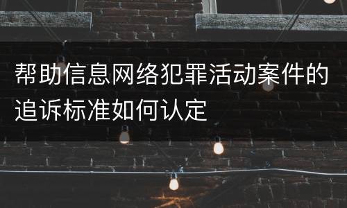 帮助信息网络犯罪活动案件的追诉标准如何认定