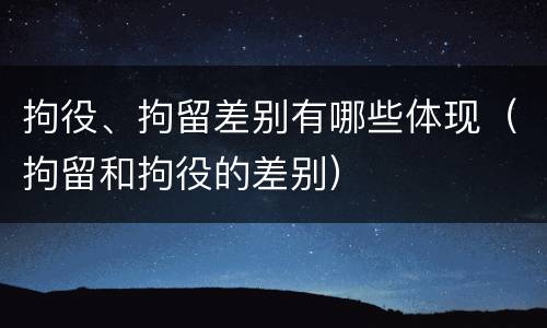 拘役、拘留差别有哪些体现（拘留和拘役的差别）