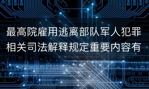 最高院雇用逃离部队军人犯罪相关司法解释规定重要内容有哪些