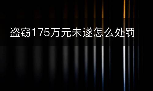  盗窃175万元未遂怎么处罚