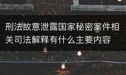 刑法故意泄露国家秘密案件相关司法解释有什么主要内容
